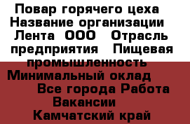 Повар горячего цеха › Название организации ­ Лента, ООО › Отрасль предприятия ­ Пищевая промышленность › Минимальный оклад ­ 30 000 - Все города Работа » Вакансии   . Камчатский край